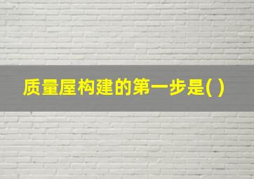 质量屋构建的第一步是( )